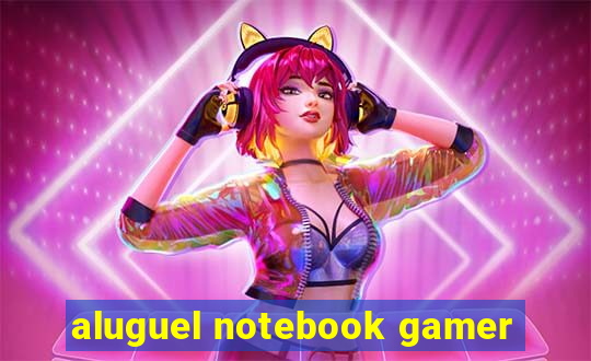 aluguel notebook gamer